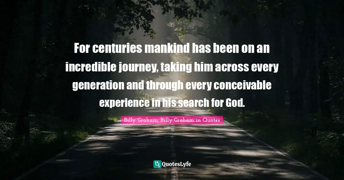 For centuries mankind has been on an incredible journey, taking him across every generation and through every conceivable experience in his search for God.