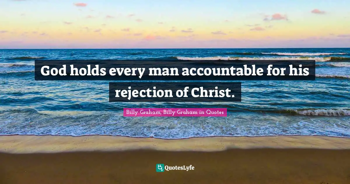 God holds every man accountable for his rejection of Christ.