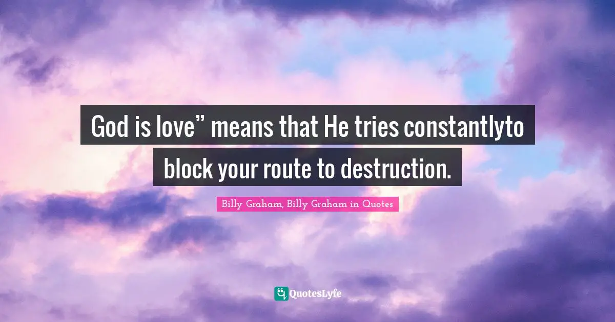 God is love” means that He tries constantlyto block your route to destruction.