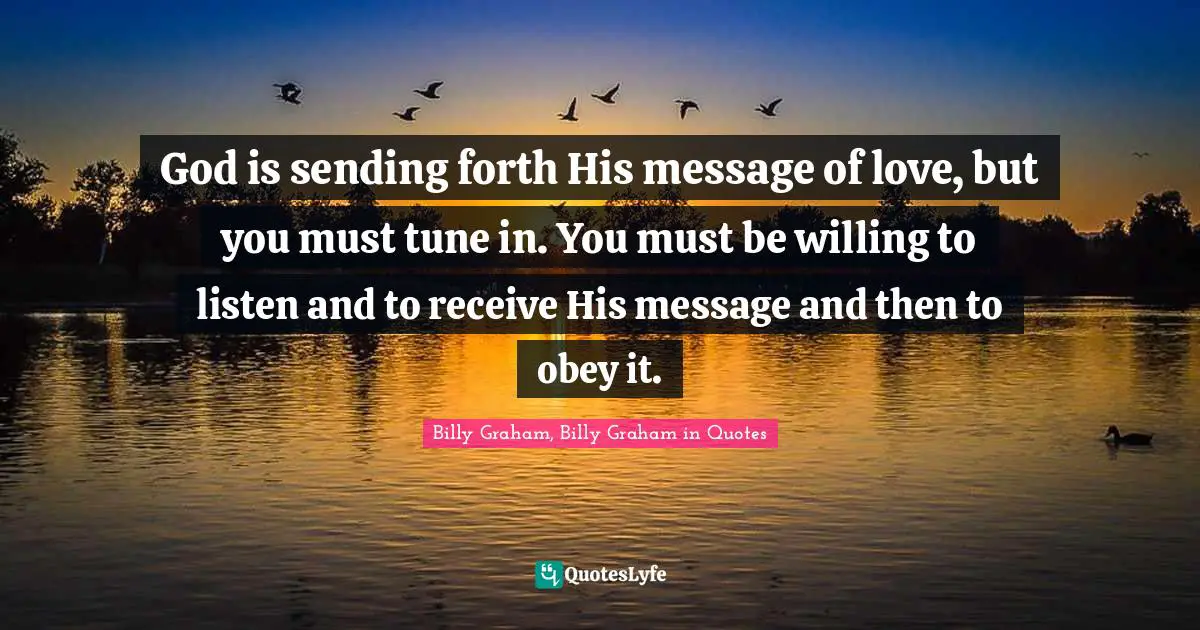 God is sending forth His message of love, but you must tune in. You must be willing to listen and to receive His message and then to obey it.
