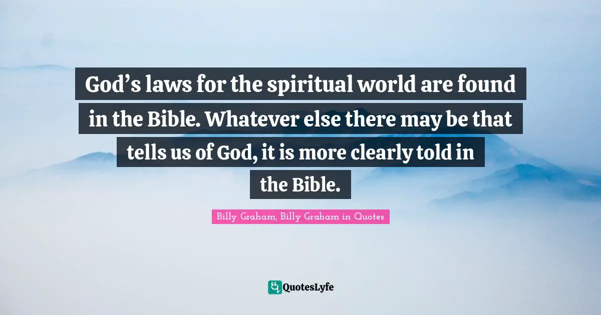 God’s laws for the spiritual world are found in the Bible. Whatever else there may be that tells us of God, it is more clearly told in the Bible.