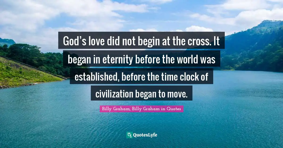 God’s love did not begin at the cross. It began in eternity before the world was established, before the time clock of civilization began to move.