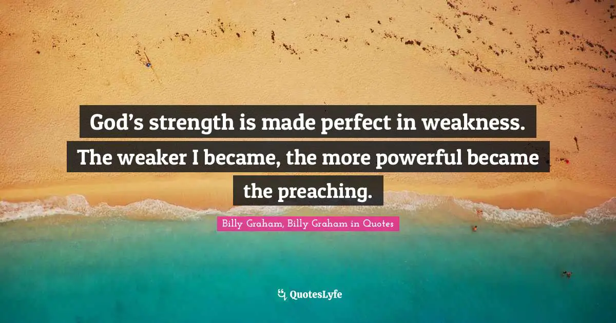 God’s strength is made perfect in weakness. The weaker I became, the more powerful became the preaching.