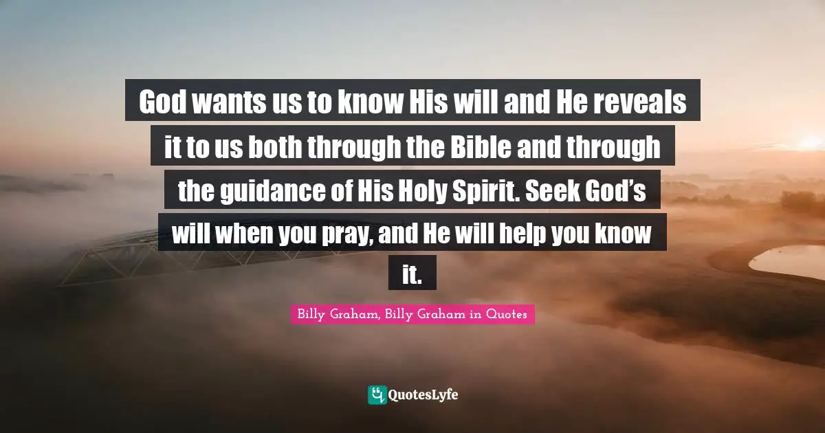 God wants us to know His will and He reveals it to us both through the Bible and through the guidance of His Holy Spirit. Seek God’s will when you pray, and He will help you know it.