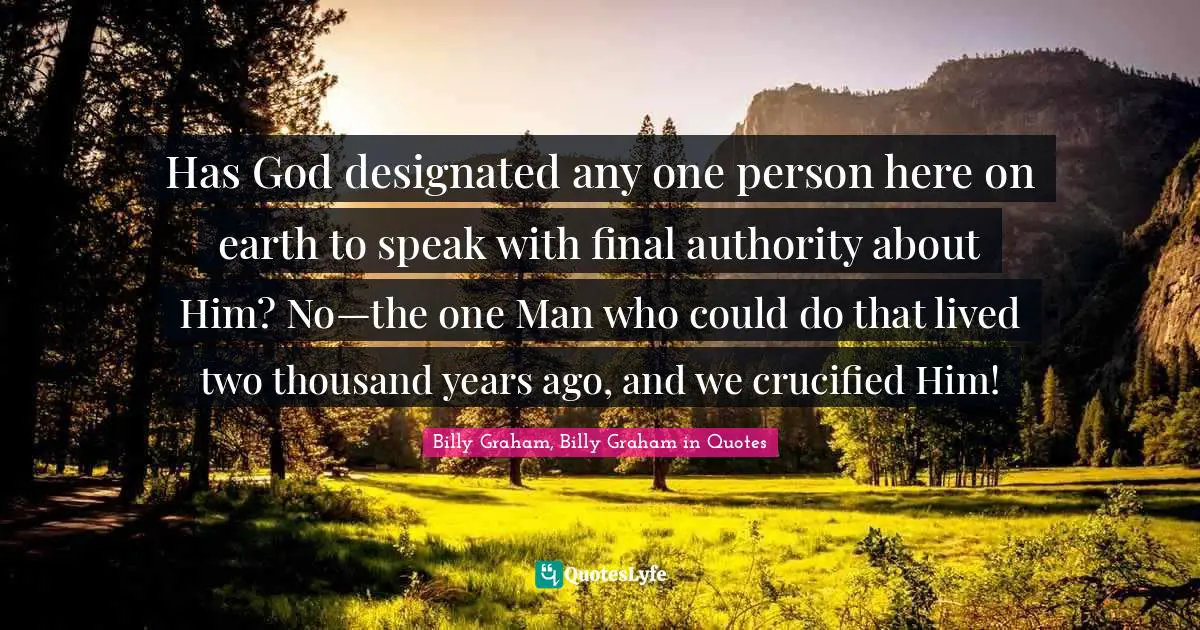 Has God designated any one person here on earth to speak with final authority about Him? No—the one Man who could do that lived two thousand years ago, and we crucified Him!