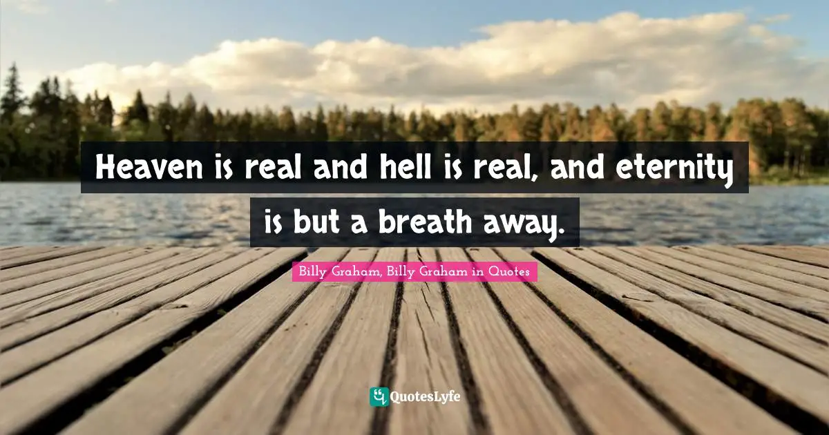 Graham Quotes: "Heaven is real and hell is real, and eternity is but a breath away."