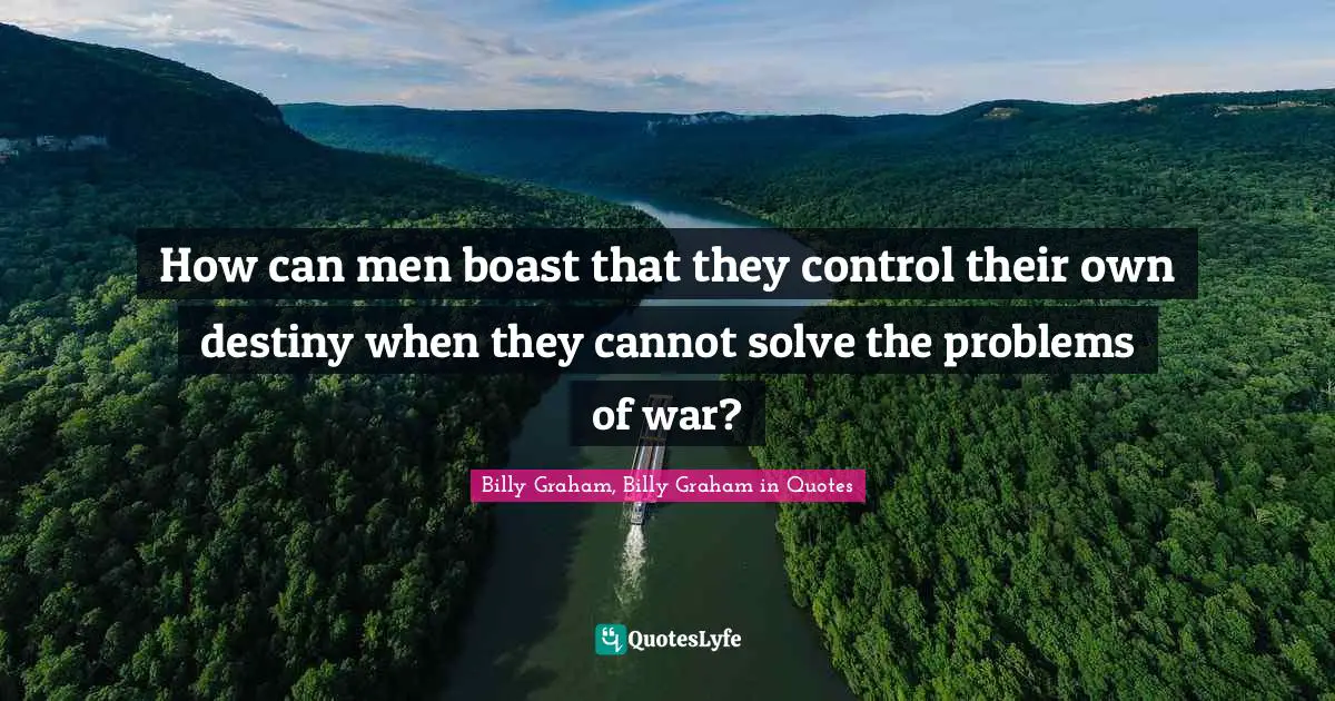 How can men boast that they control their own destiny when they cannot solve the problems of war?