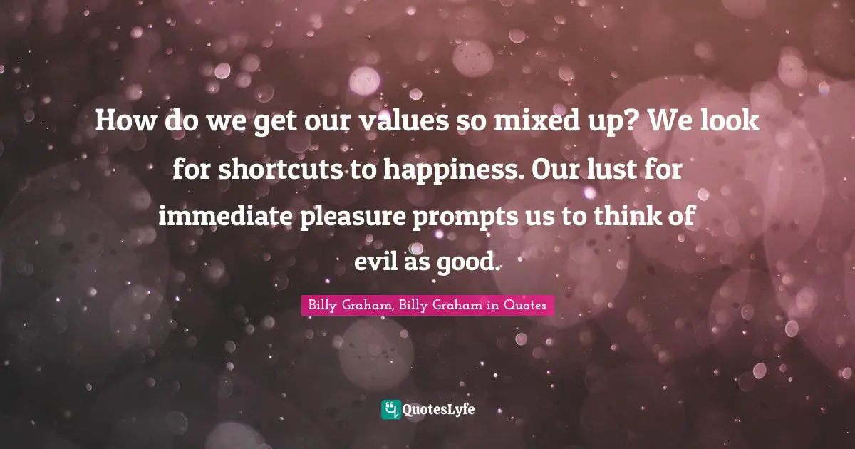 How do we get our values so mixed up? We look for shortcuts to happiness. Our lust for immediate pleasure prompts us to think of evil as good.