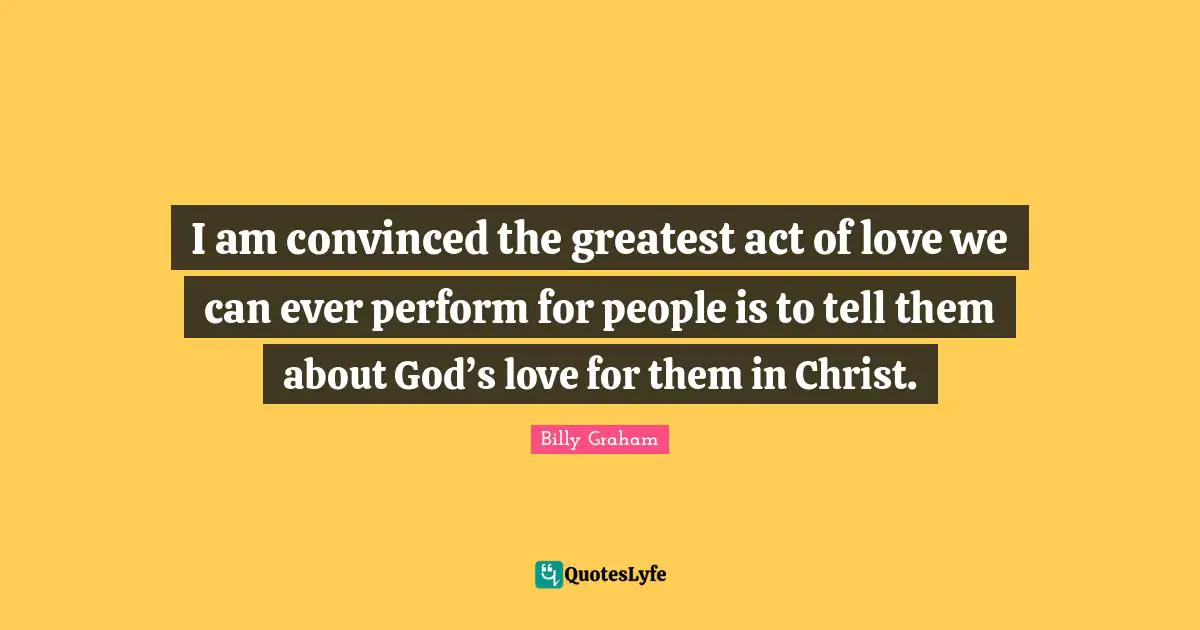 I am convinced the greatest act of love we can ever perform for people is to tell them about God’s love for them in Christ.