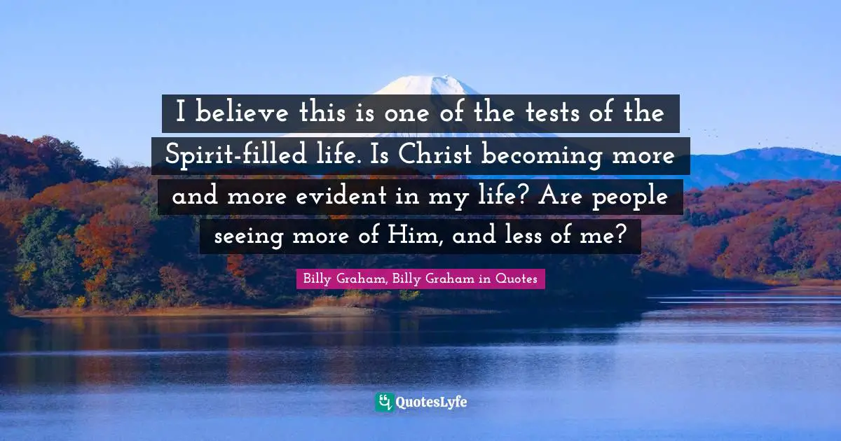 I believe this is one of the tests of the Spirit-filled life. Is Christ becoming more and more evident in my life? Are people seeing more of Him, and less of me?