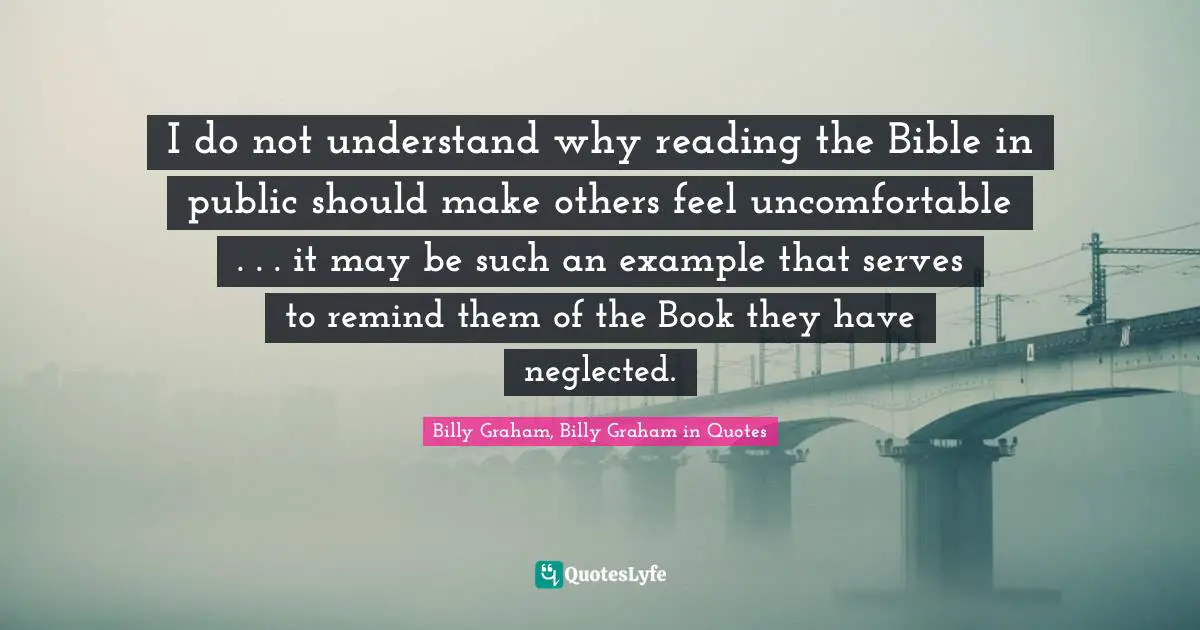 I do not understand why reading the Bible in public should make others feel uncomfortable . . . it may be such an example that serves to remind them of the Book they have neglected.