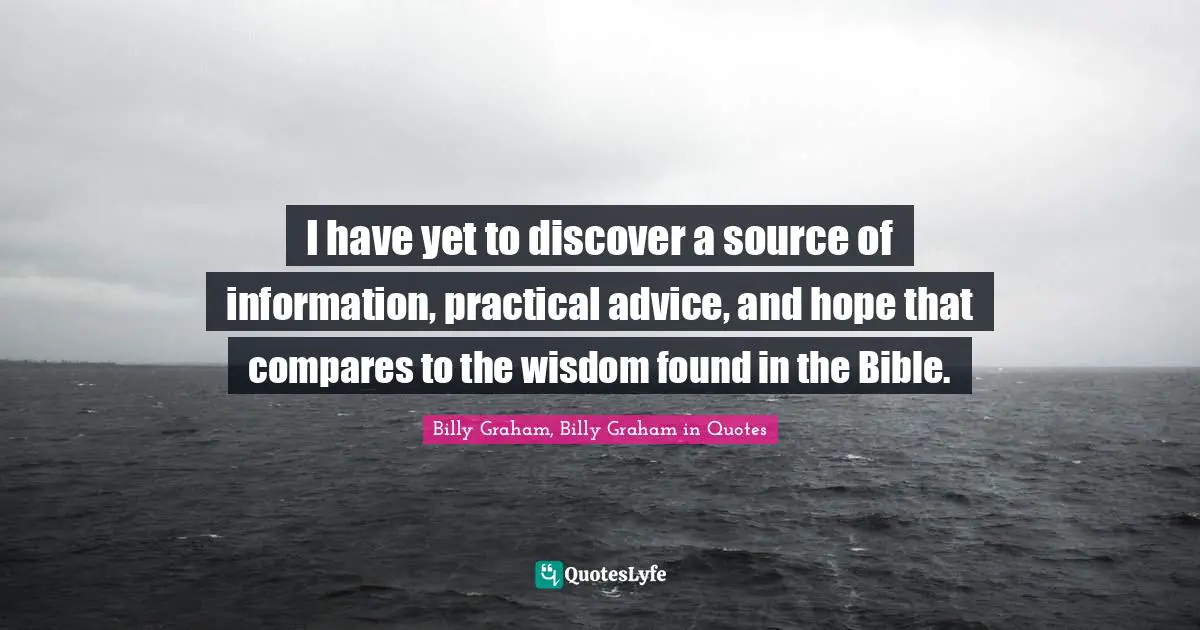 I have yet to discover a source of information, practical advice, and hope that compares to the wisdom found in the Bible.