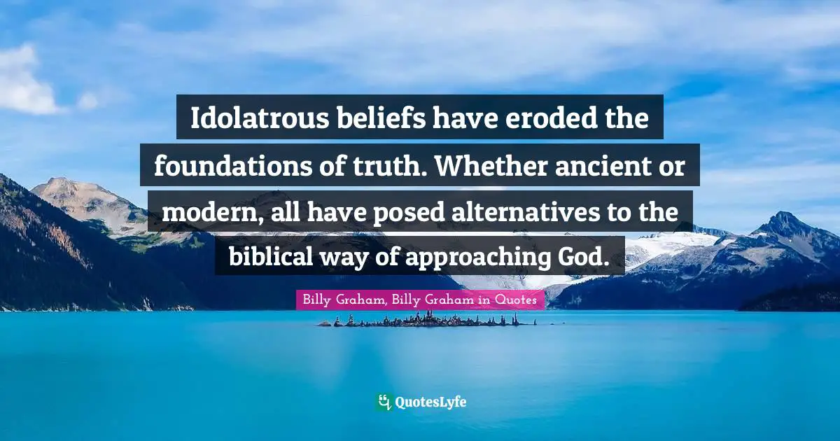 Idolatrous beliefs have eroded the foundations of truth. Whether ancient or modern, all have posed alternatives to the biblical way of approaching God.