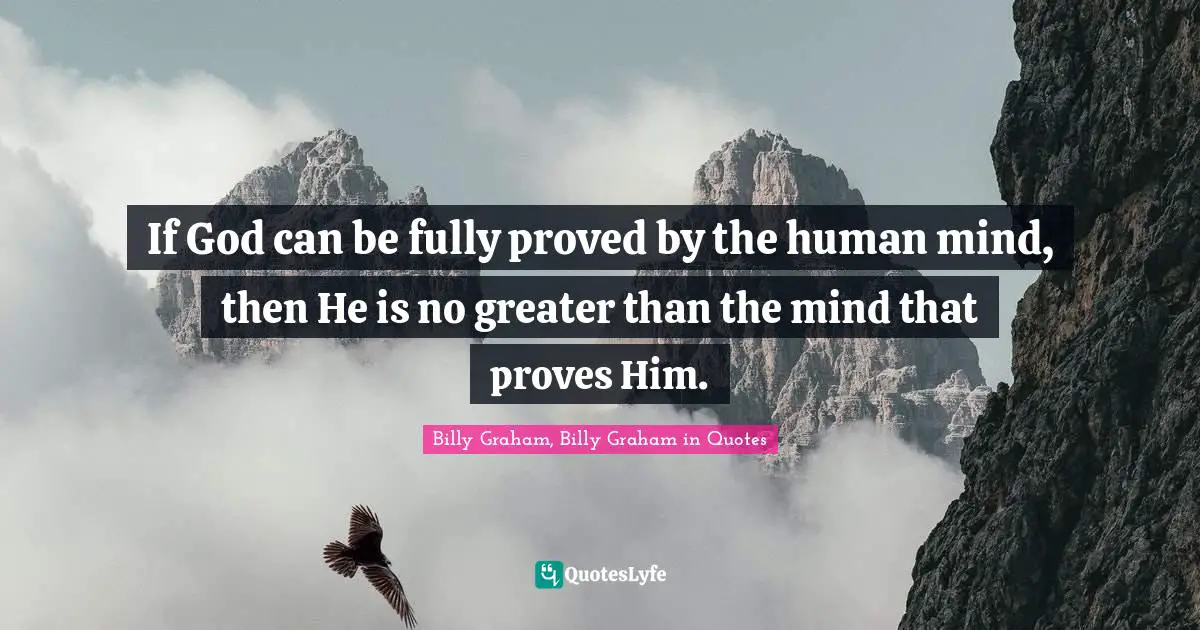 If God can be fully proved by the human mind, then He is no greater than the mind that proves Him.