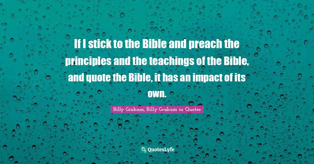 If I stick to the Bible and preach the principles and the teachings of the Bible, and quote the Bible, it has an impact of its own.