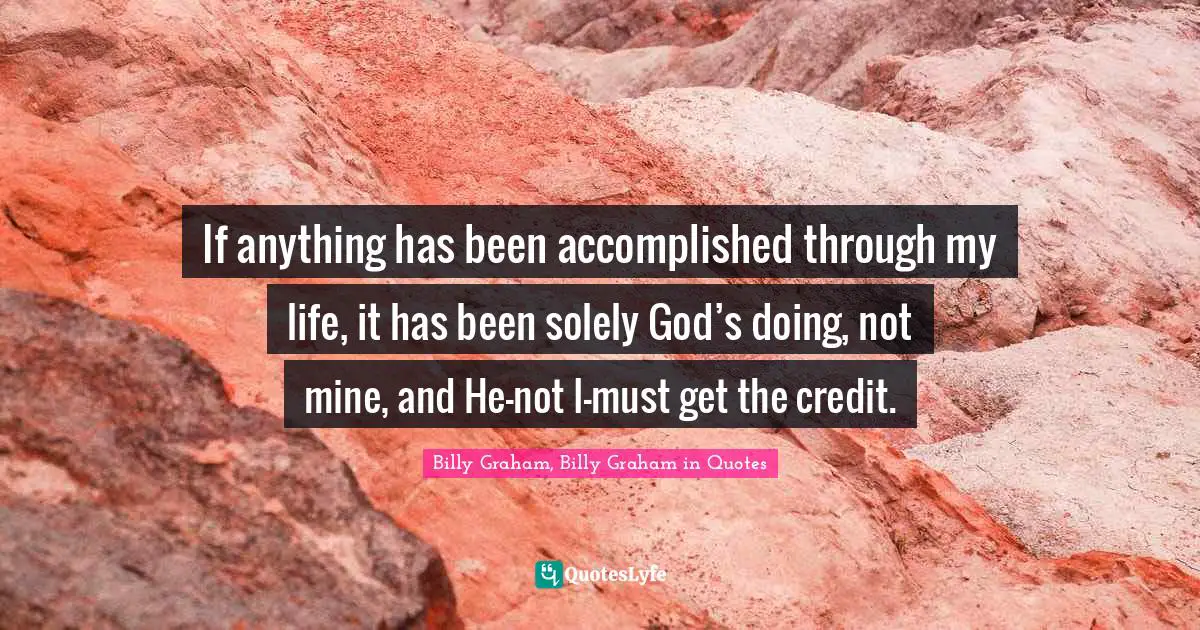 If anything has been accomplished through my life, it has been solely God’s doing, not mine, and He—not I—must get the credit.