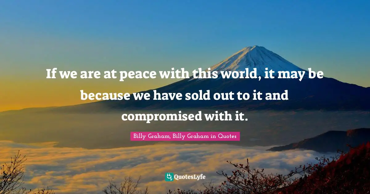 If we are at peace with this world, it may be because we have sold out to it and compromised with it.