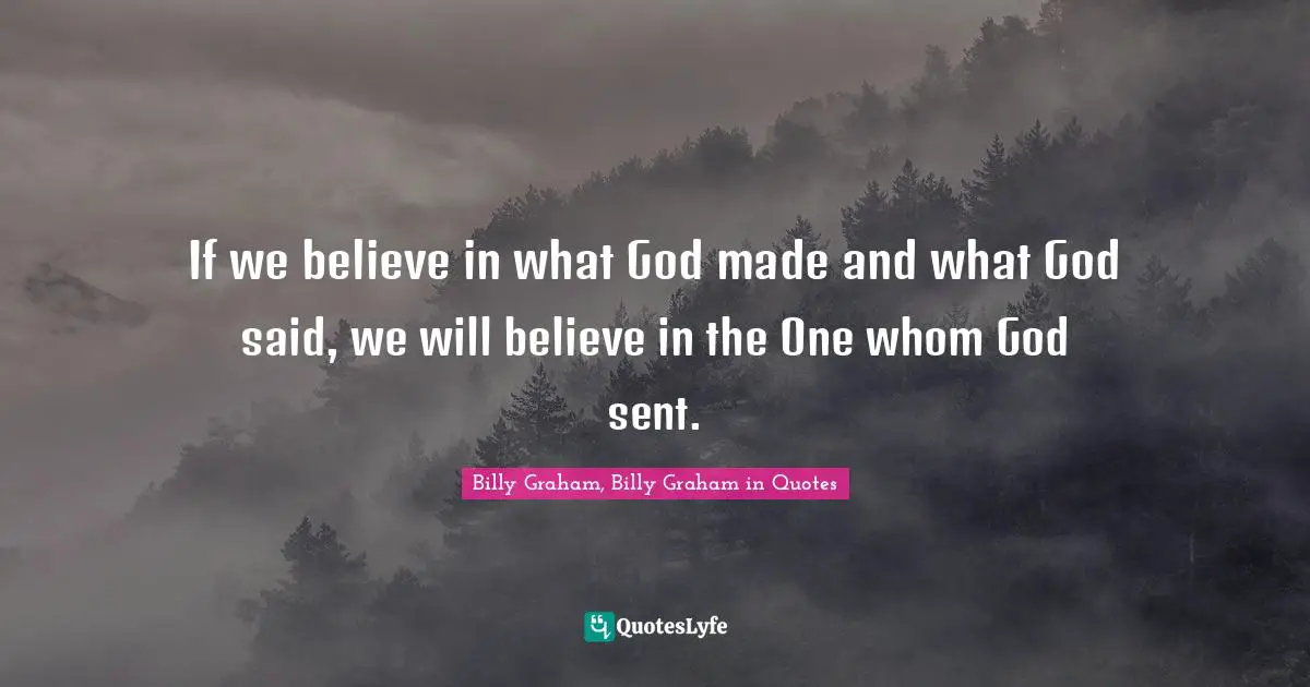 If we believe in what God made and what God said, we will believe in the One whom God sent.