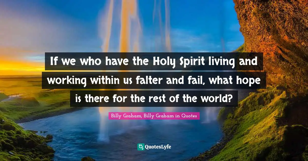If we who have the Holy Spirit living and working within us falter and fail, what hope is there for the rest of the world?