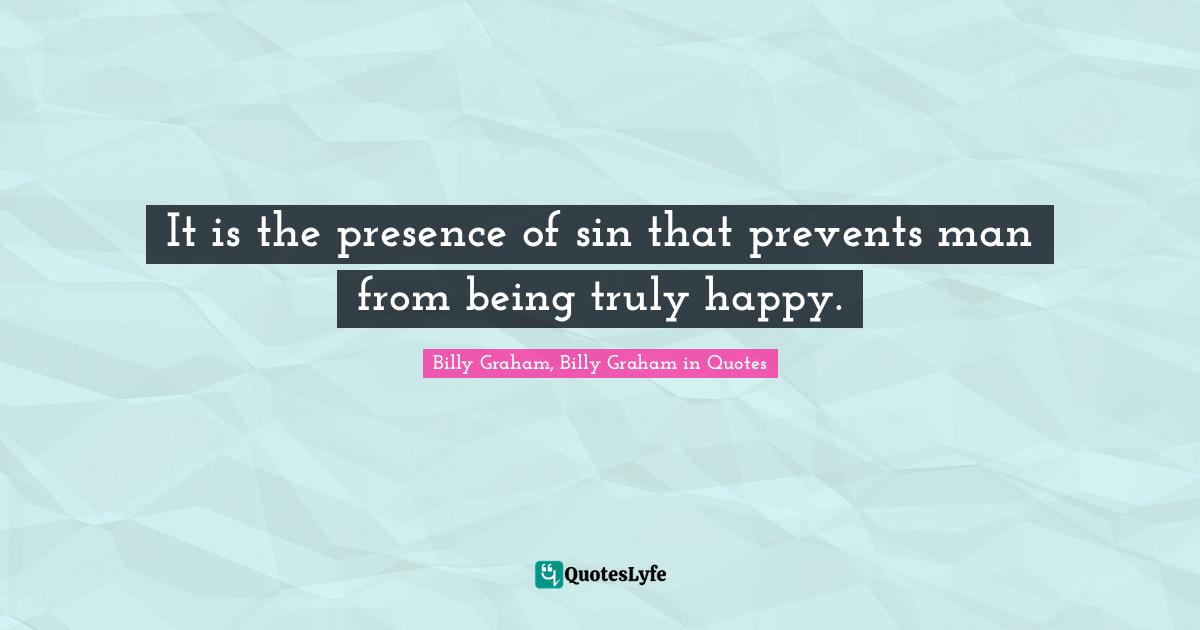 It is the presence of sin that prevents man from being truly happy.