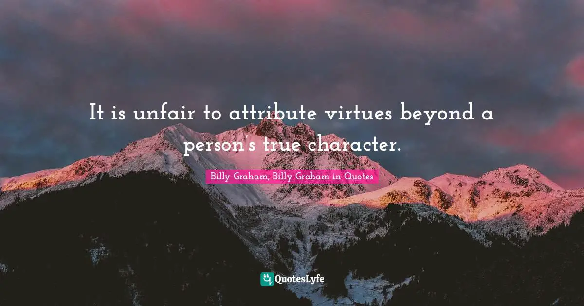 It is unfair to attribute virtues beyond a person’s true character.