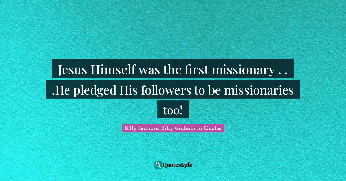 Jesus Himself was the first missionary . . .He pledged His followers to be missionaries too!