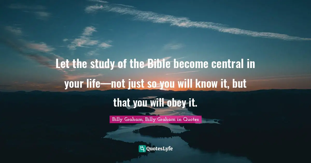 Let the study of the Bible become central in your life—not just so you will know it, but that you will obey it.
