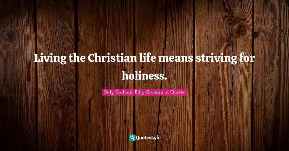 Living the Christian life means striving for holiness.