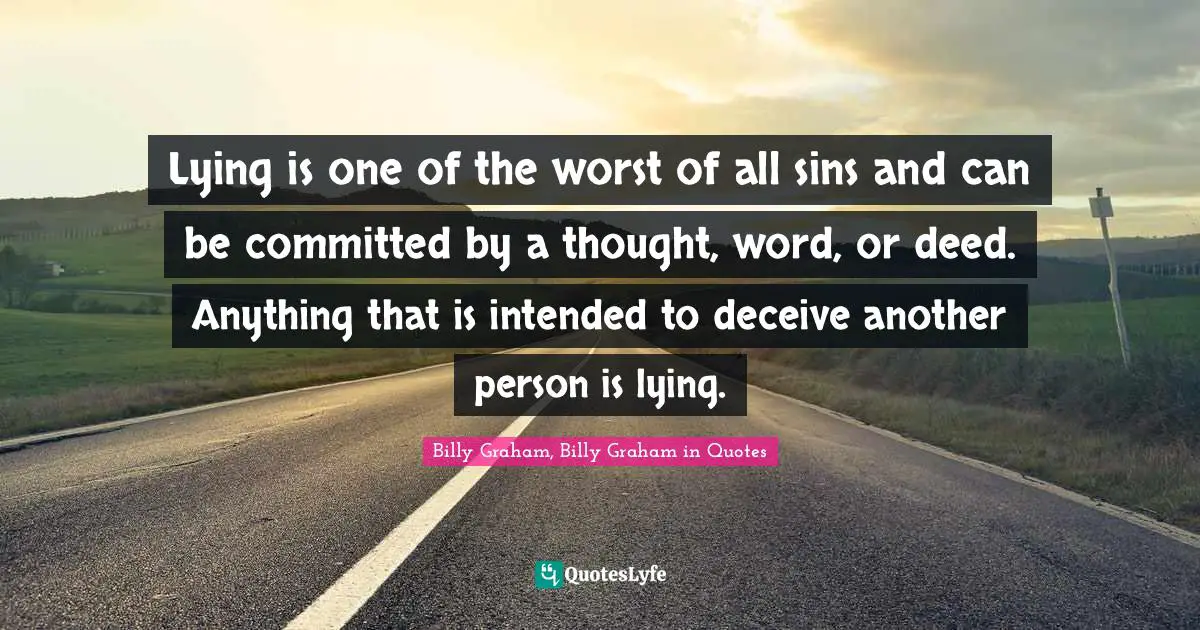 Lying is one of the worst of all sins and can be committed by a thought, word, or deed. Anything that is intended to deceive another person is lying.