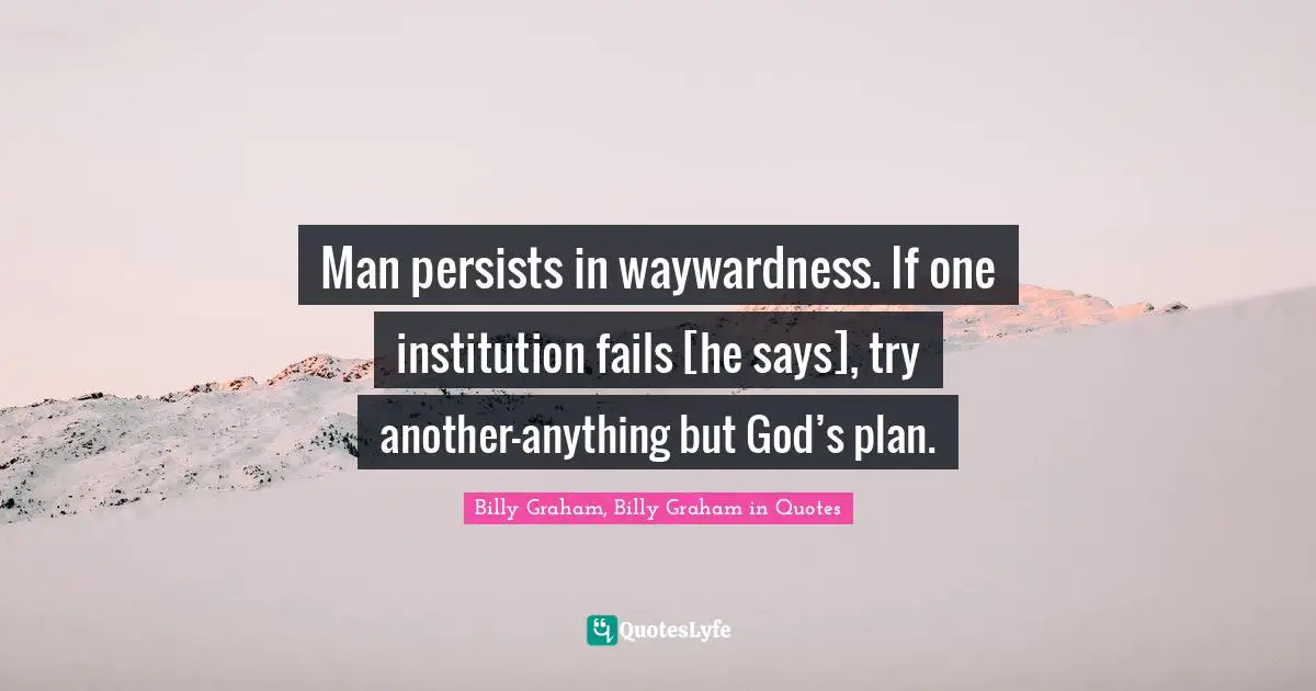 Man persists in waywardness. If one institution fails [he says], try another—anything but God’s plan.