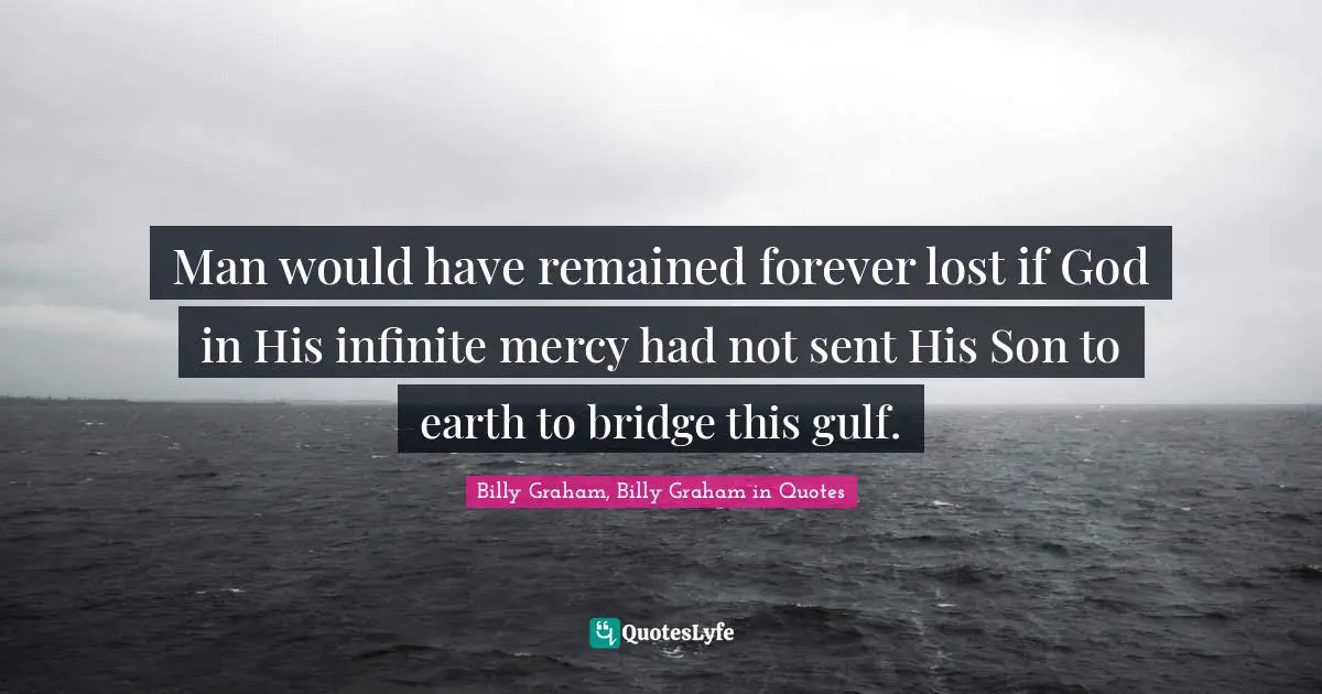 Man would have remained forever lost if God in His infinite mercy had not sent His Son to earth to bridge this gulf.