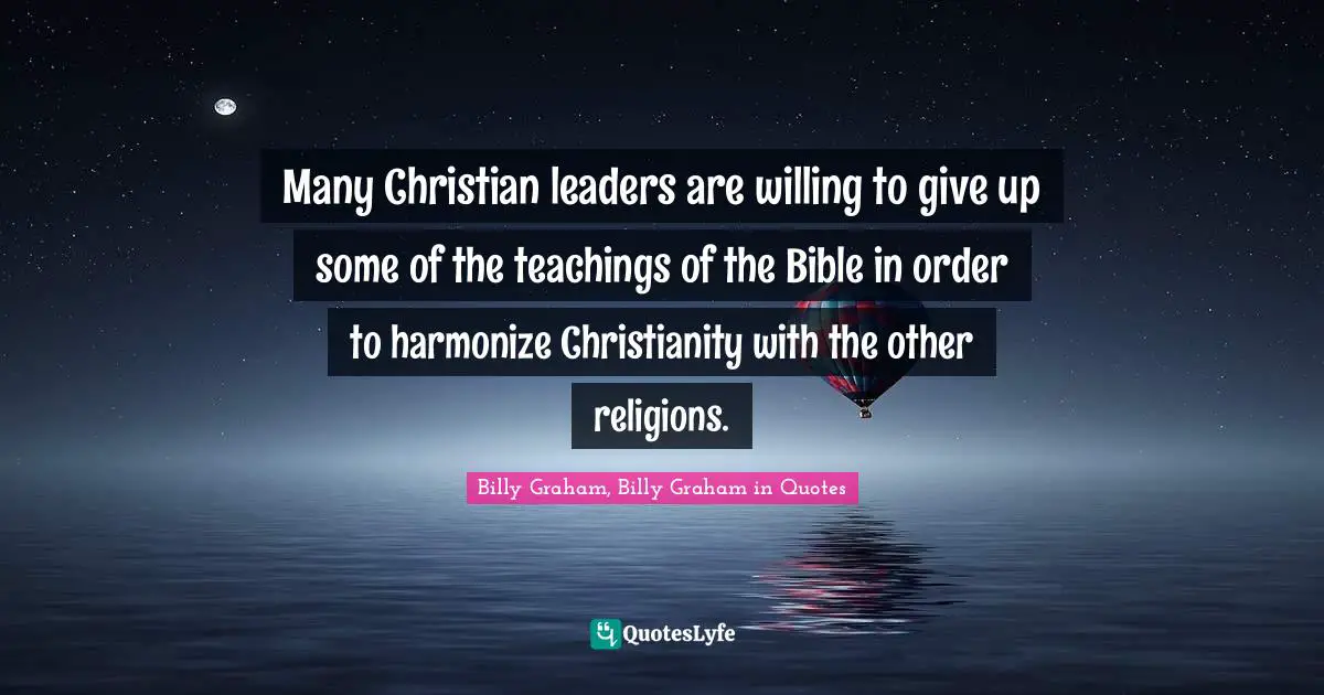 Many Christian leaders are willing to give up some of the teachings of the Bible in order to harmonize Christianity with the other religions.