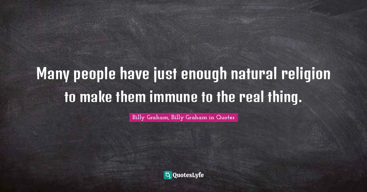 Graham Quotes: "Many people have just enough natural religion to make them immune to the real thing."
