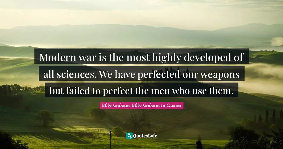 Modern war is the most highly developed of all sciences. We have perfected our weapons but failed to perfect the men who use them.