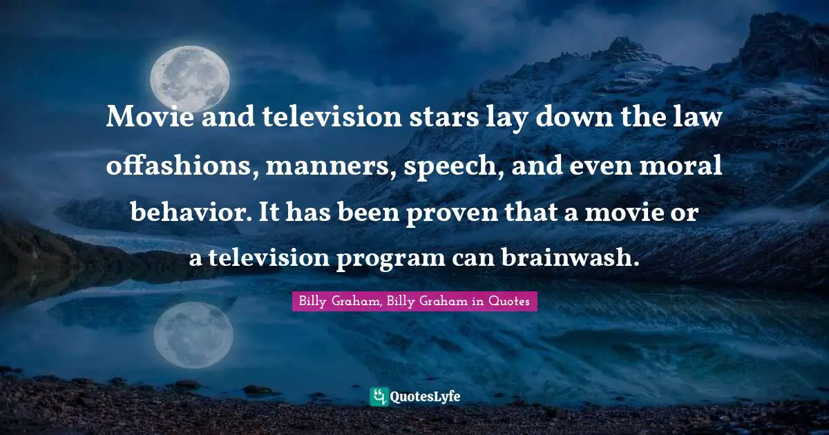 Movie and television stars lay down the law offashions, manners, speech, and even moral behavior. It has been proven that a movie or a television program can brainwash.