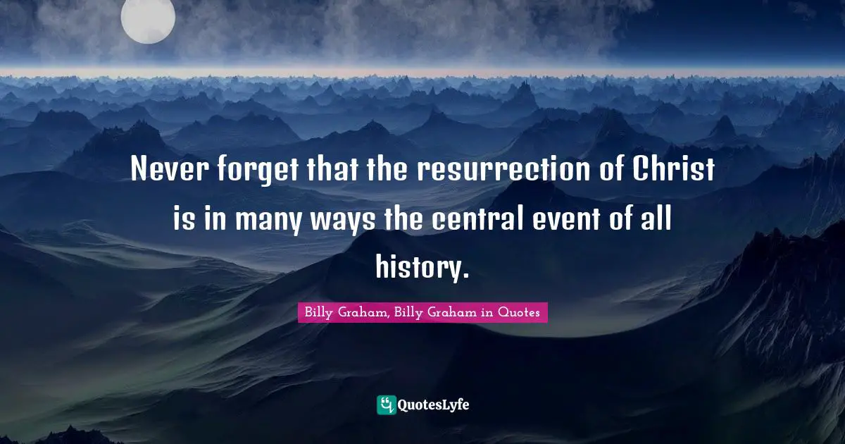 Never forget that the resurrection of Christ is in many ways the central event of all history.