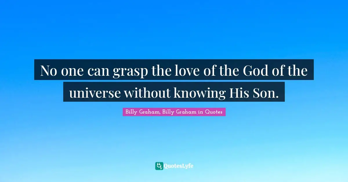 No one can grasp the love of the God of the universe without knowing His Son.