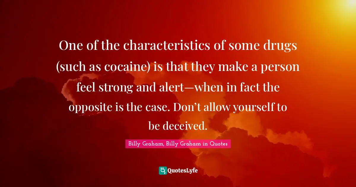 One of the characteristics of some drugs (such as cocaine) is that they make a person feel strong and alert—when in fact the opposite is the case. Don’t allow yourself to be deceived.