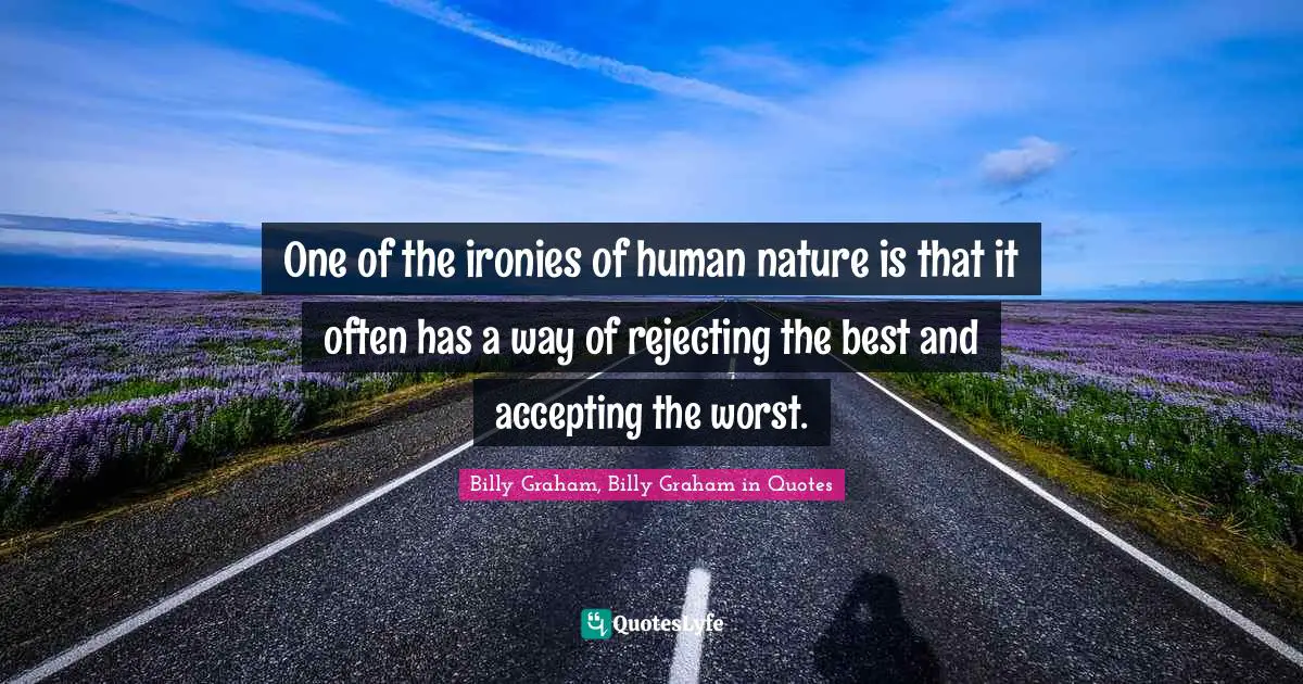 One of the ironies of human nature is that it often has a way of rejecting the best and accepting the worst.
