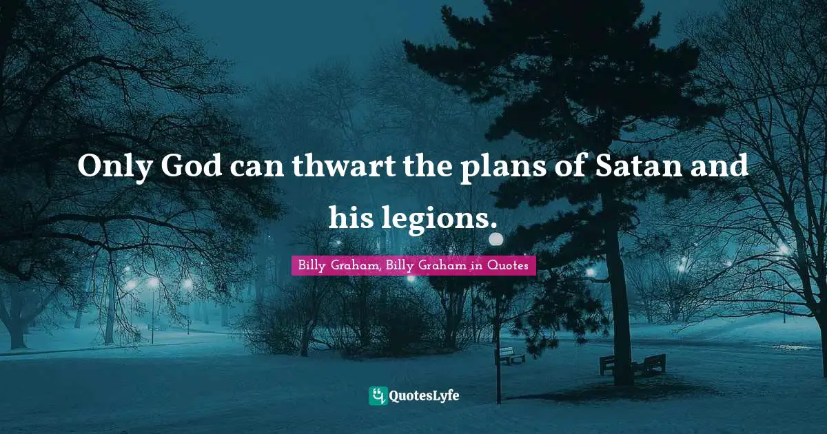 Only God can thwart the plans of Satan and his legions.