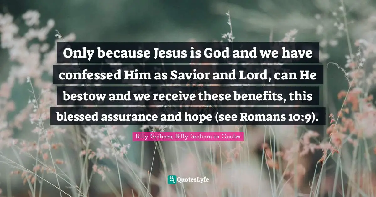 Only because Jesus is God and we have confessed Him as Savior and Lord, can He bestow and we receive these benefits, this blessed assurance and hope (see Romans 10:9).
