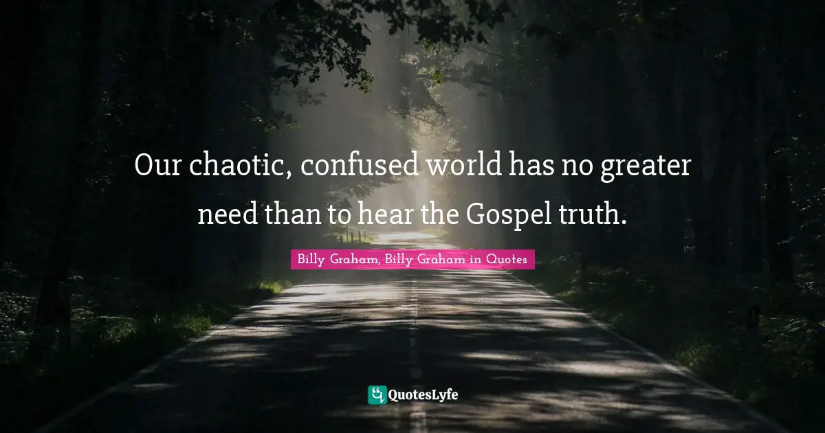 Our chaotic, confused world has no greater need than to hear the Gospel truth.