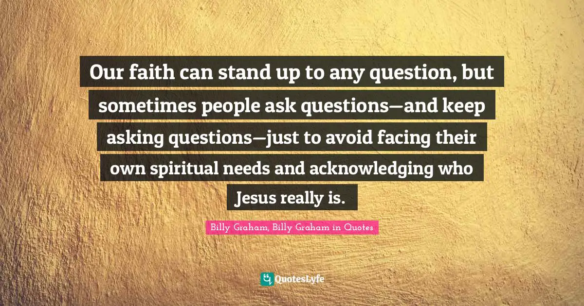 Our faith can stand up to any question, but sometimes people ask questions—and keep asking questions—just to avoid facing their own spiritual needs and acknowledging who Jesus really is.