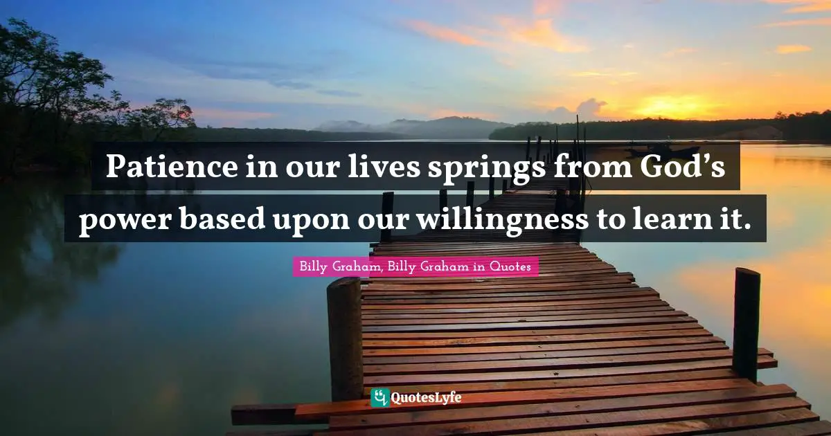 Patience in our lives springs from God’s power based upon our willingness to learn it.