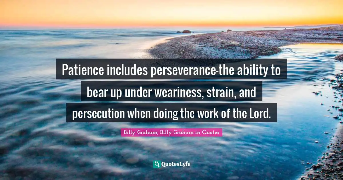 Patience includes perseverance—the ability to bear up under weariness, strain, and persecution when doing the work of the Lord.