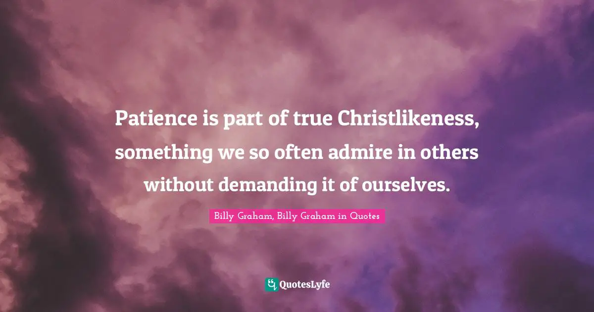 Patience is part of true Christlikeness, something we so often admire in others without demanding it of ourselves.