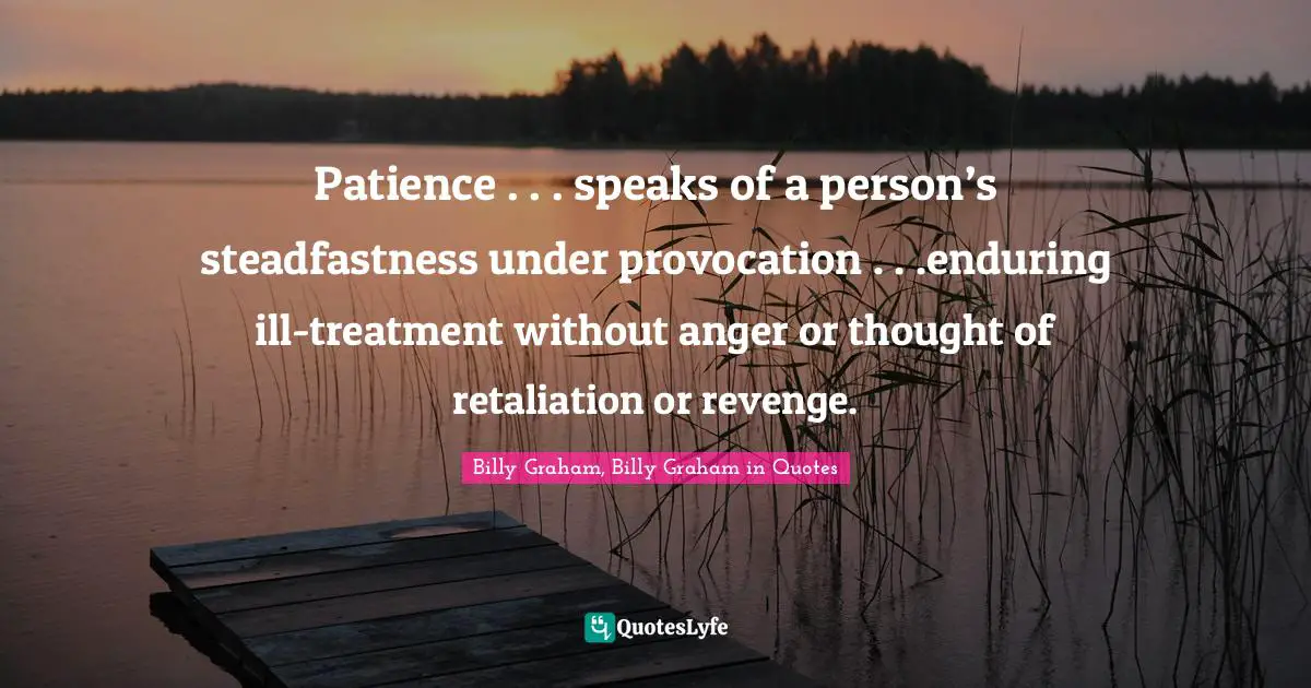 Patience . . . speaks of a person’s steadfastness under provocation . . .enduring ill-treatment without anger or thought of retaliation or revenge.