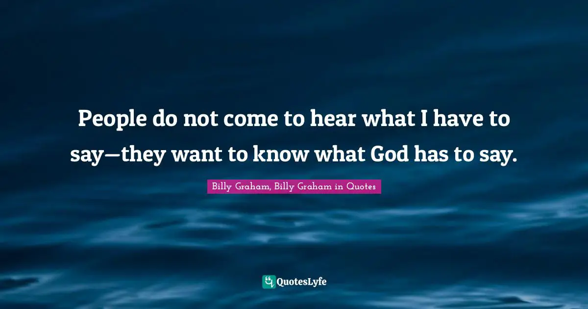 People do not come to hear what I have to say—they want to know what God has to say.