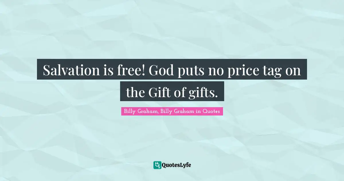 Graham Quotes: "Salvation is free! God puts no price tag on the Gift of gifts."