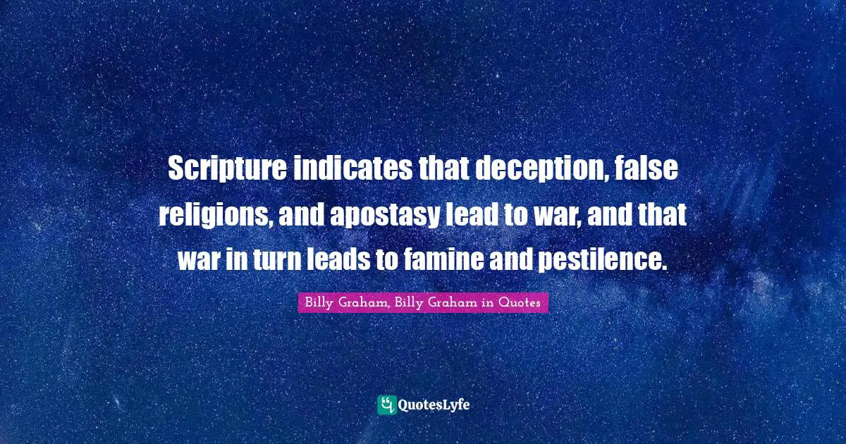 Scripture indicates that deception, false religions, and apostasy lead to war, and that war in turn leads to famine and pestilence.